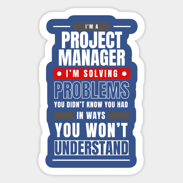 I'm a Project Manager. I Solve Problems You Didn't Know You Had in Ways You Can't Understand | Funny | Development | Management Sticker by octoplatypusclothing@gmail.com